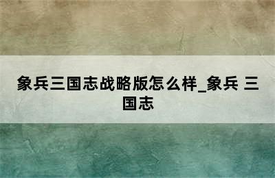 象兵三国志战略版怎么样_象兵 三国志